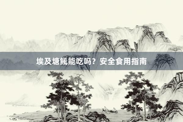 埃及塘鲺能吃吗?安全食用指南